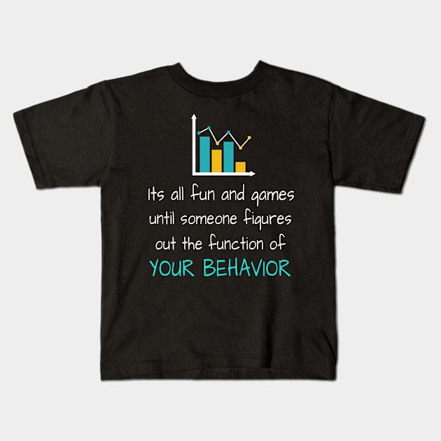 It's All Fun And Games Until Someone Figures Out The Function Of Your Behavior Kids T-Shirt by Teesson